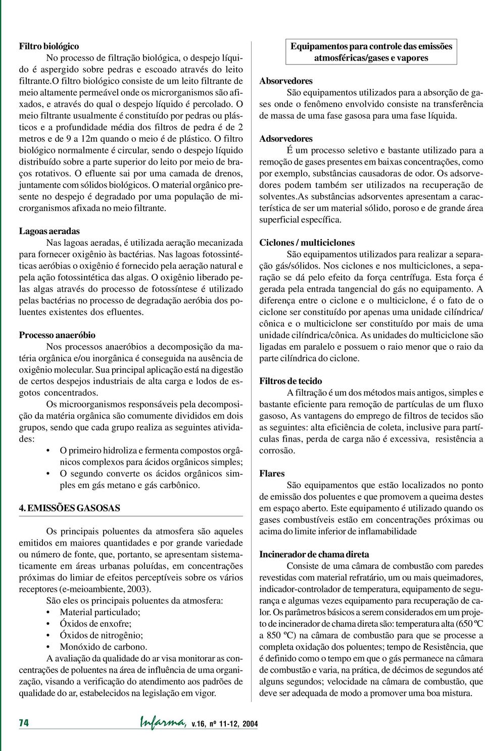 O meio filtrante usualmente é constituído por pedras ou plásticos e a profundidade média dos filtros de pedra é de 2 metros e de 9 a 12m quando o meio é de plástico.