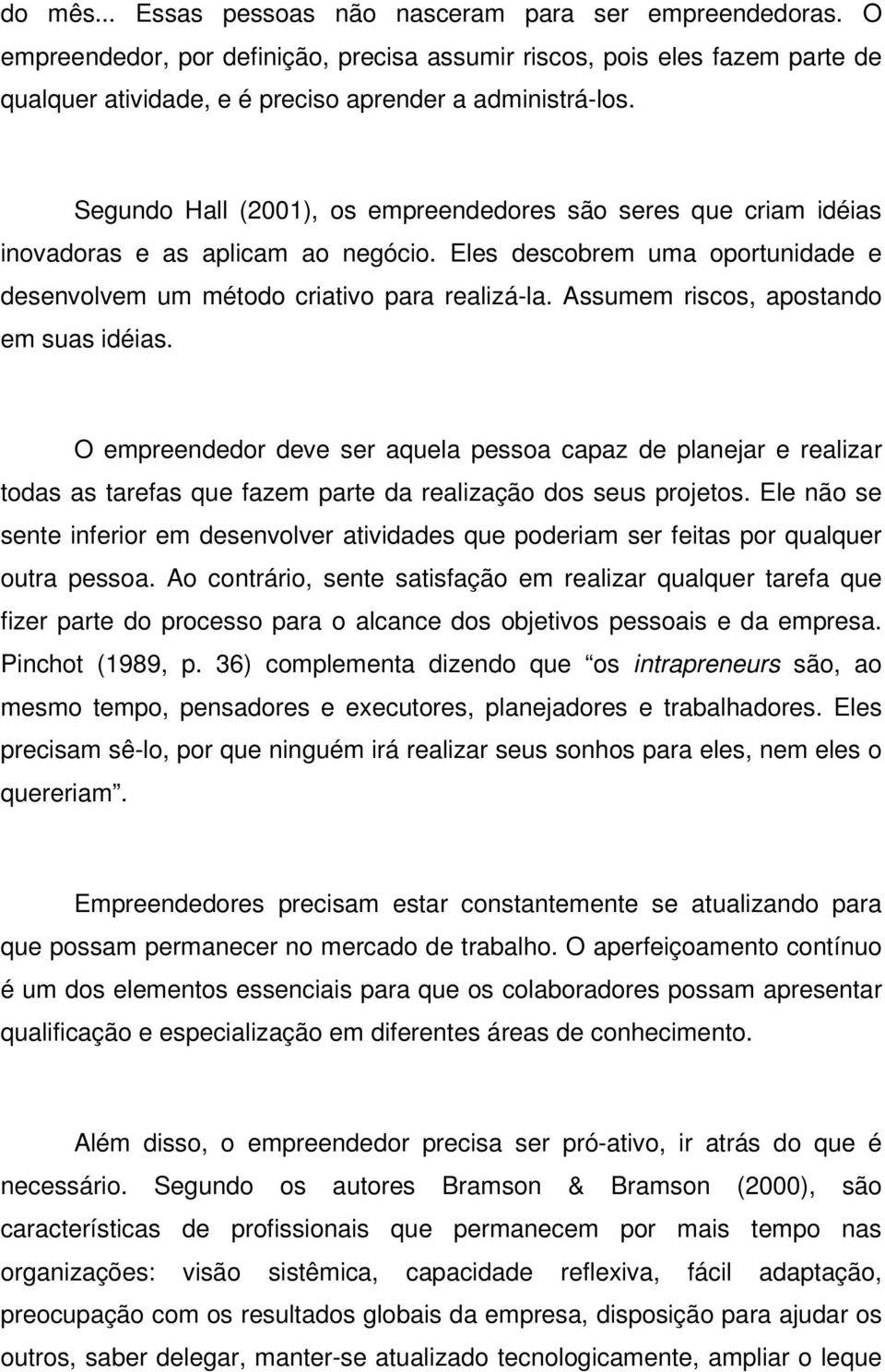 Assumem riscos, apostando em suas idéias. O empreendedor deve ser aquela pessoa capaz de planejar e realizar todas as tarefas que fazem parte da realização dos seus projetos.