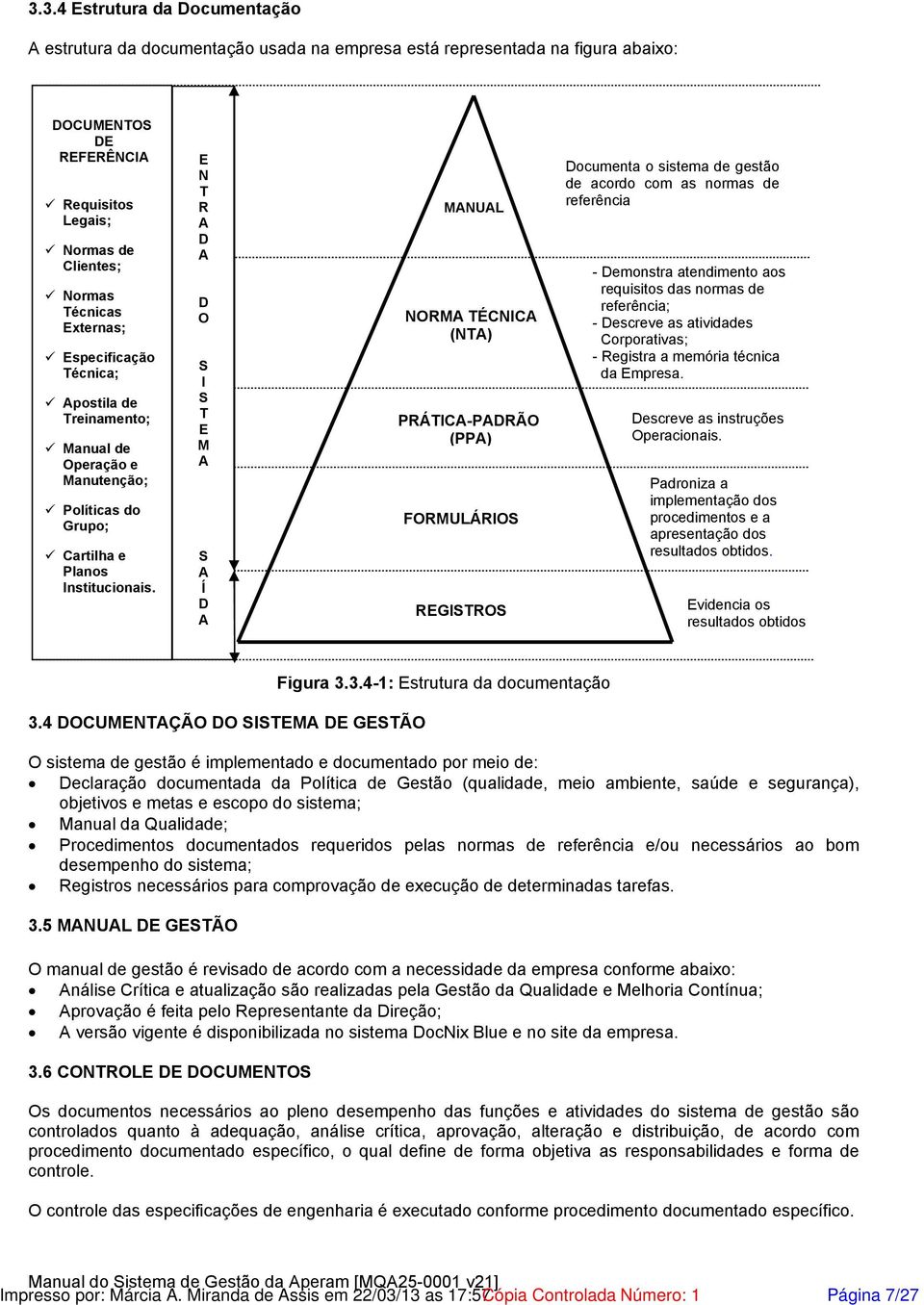 E N T R A D A D O S I S T E M A S A Í D A MANUAL NORMA TÉCNICA (NTA) PRÁTICA-PADRÃO (PPA) FORMULÁRIOS REGISTROS Documenta o sistema de gestão de acordo com as normas de referência - Demonstra