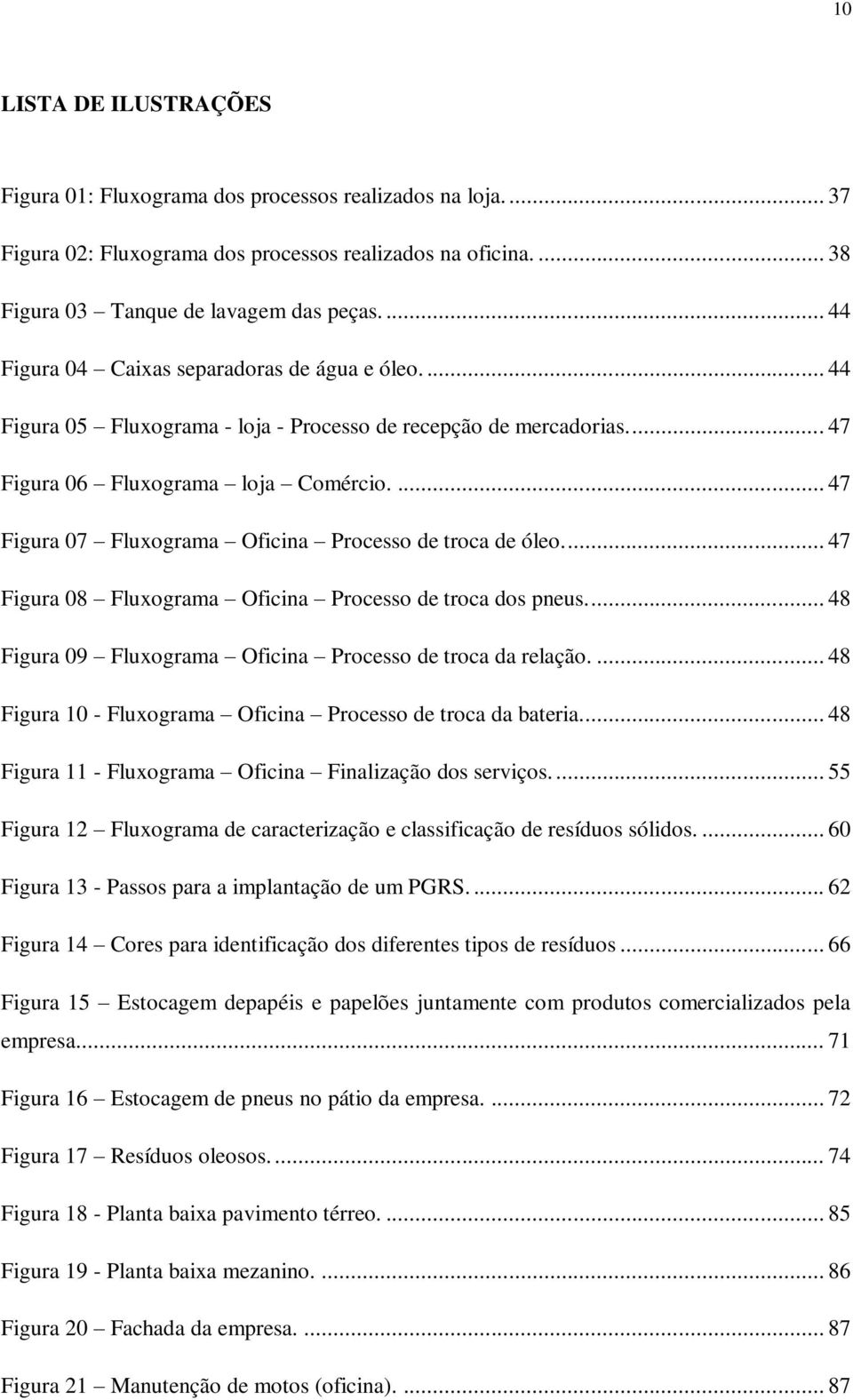 ... 47 Figura 07 Fluxograma Oficina Processo de troca de óleo.... 47 Figura 08 Fluxograma Oficina Processo de troca dos pneus.... 48 Figura 09 Fluxograma Oficina Processo de troca da relação.