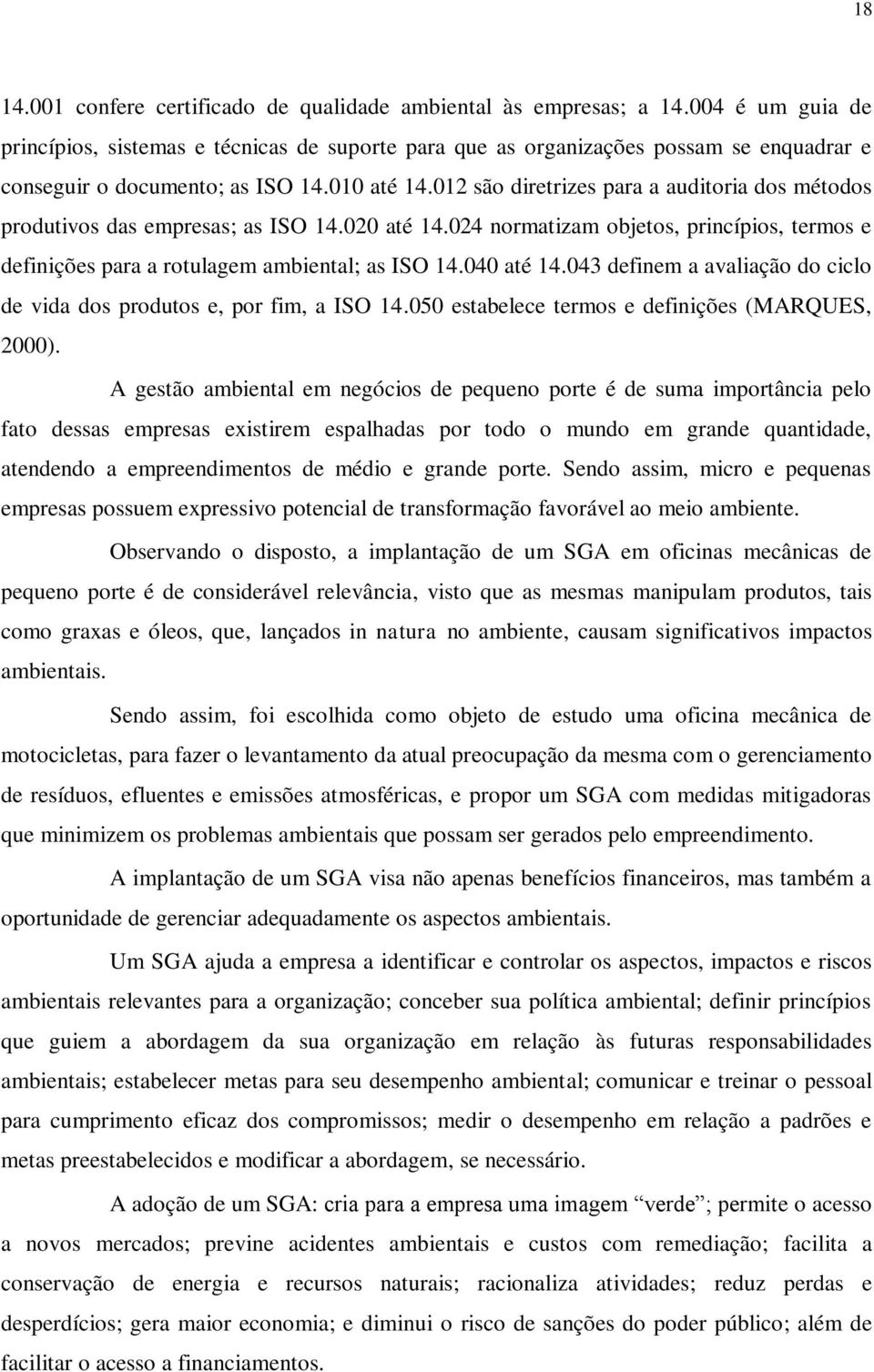 012 são diretrizes para a auditoria dos métodos produtivos das empresas; as ISO 14.020 até 14.024 normatizam objetos, princípios, termos e definições para a rotulagem ambiental; as ISO 14.040 até 14.