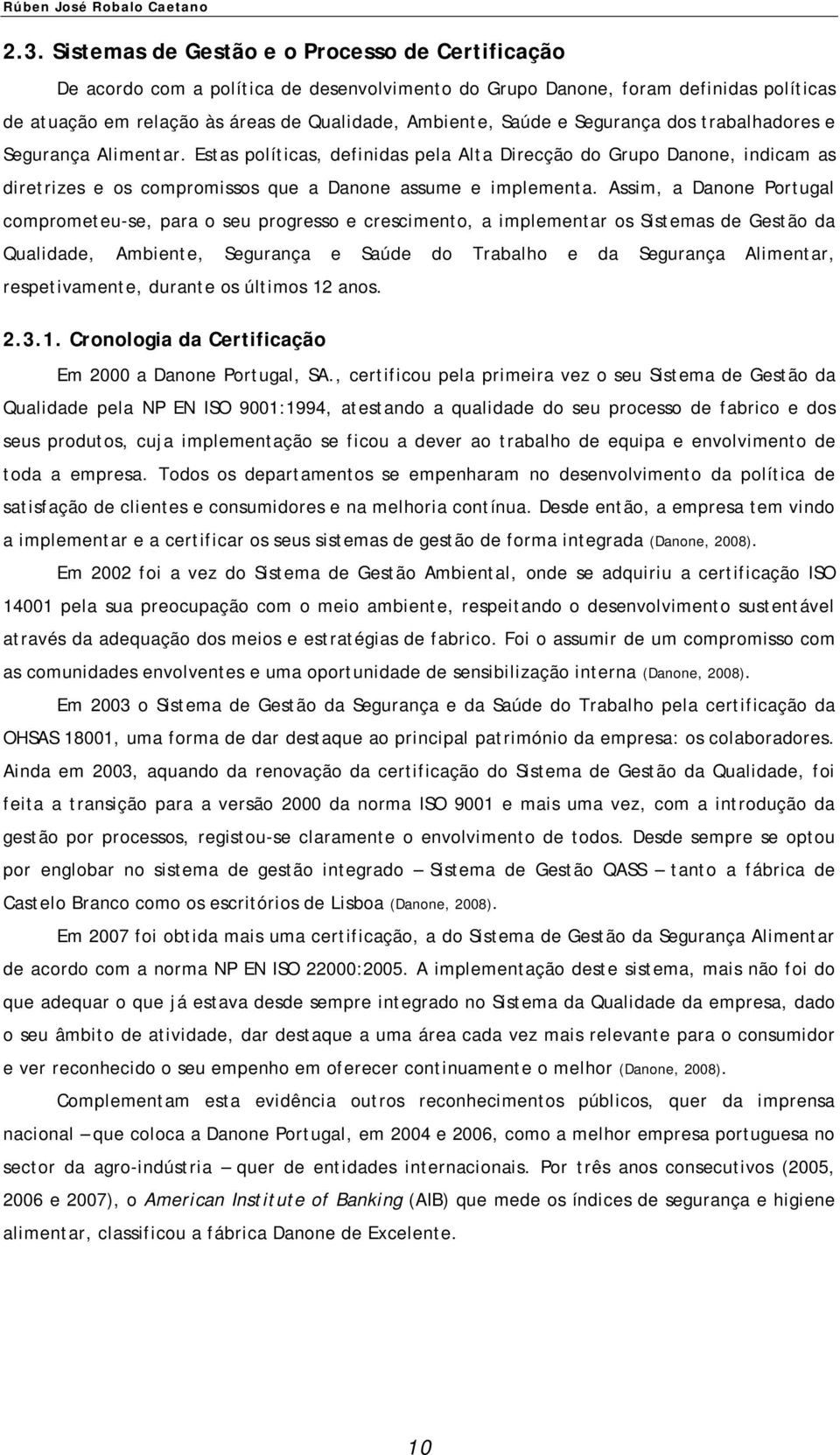 Segurança dos trabalhadores e Segurança Alimentar. Estas políticas, definidas pela Alta Direcção do Grupo Danone, indicam as diretrizes e os compromissos que a Danone assume e implementa.