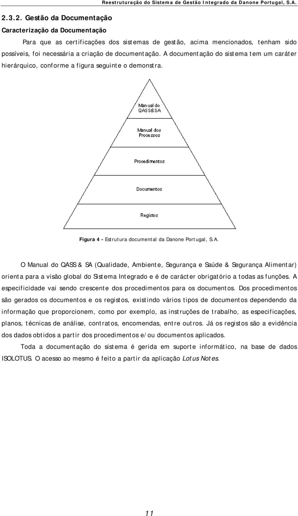 A documentação do sistema tem um caráter hierárquico, conforme a figura seguinte o demonstra. Figura 4 - Estrutura documental da Danone Portugal, S.A. O Manual do QASS & SA (Qualidade, Ambiente, Segurança e Saúde & Segurança Alimentar) orienta para a visão global do Sistema Integrado e é de carácter obrigatório a todas as funções.