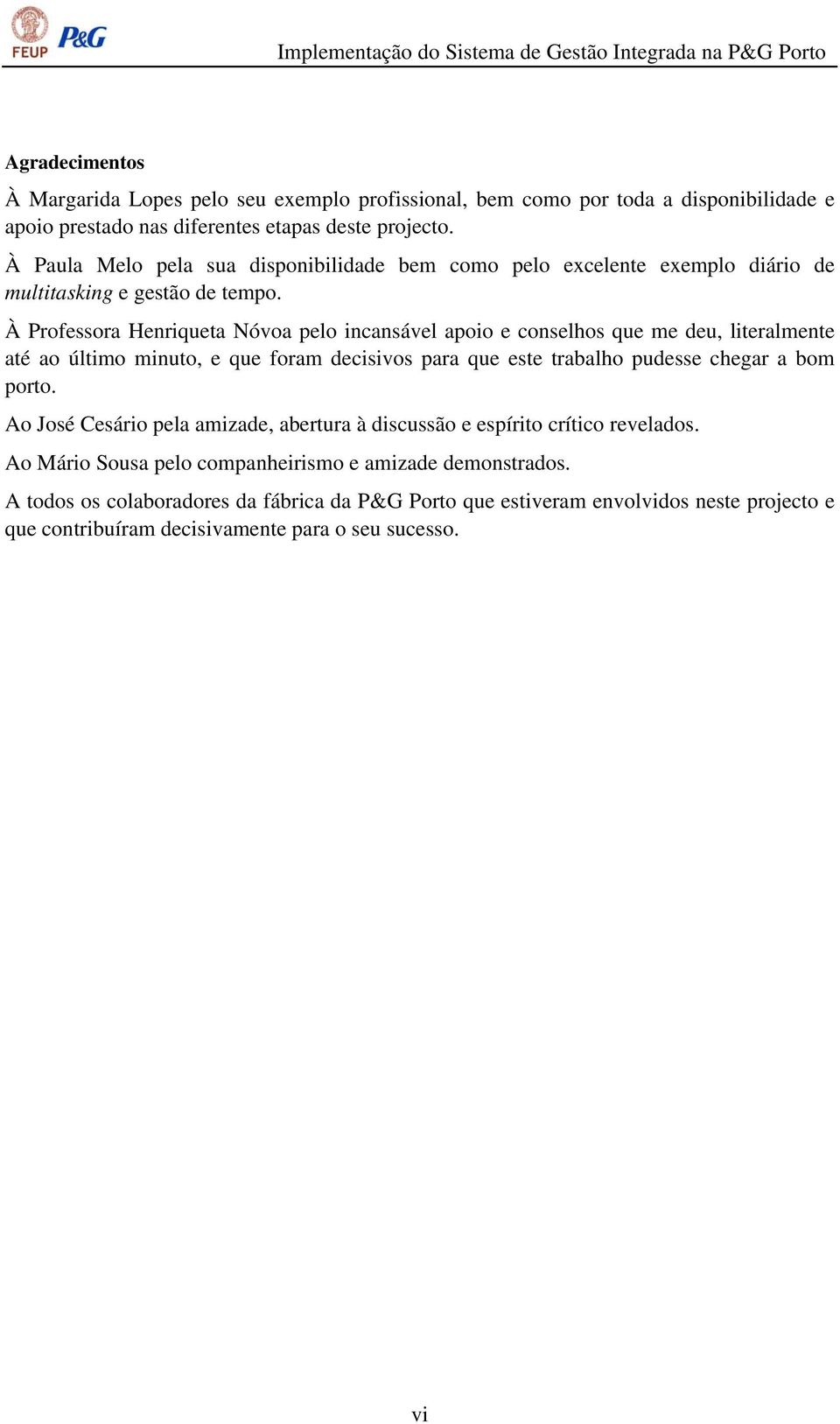 À Professora Henriqueta Nóvoa pelo incansável apoio e conselhos que me deu, literalmente até ao último minuto, e que foram decisivos para que este trabalho pudesse chegar a bom porto.