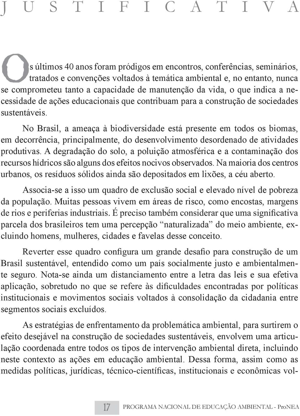 No Brasil, a ameaça à biodiversidade está presente em todos os biomas, em decorrência, principalmente, do desenvolvimento desordenado de atividades produtivas.