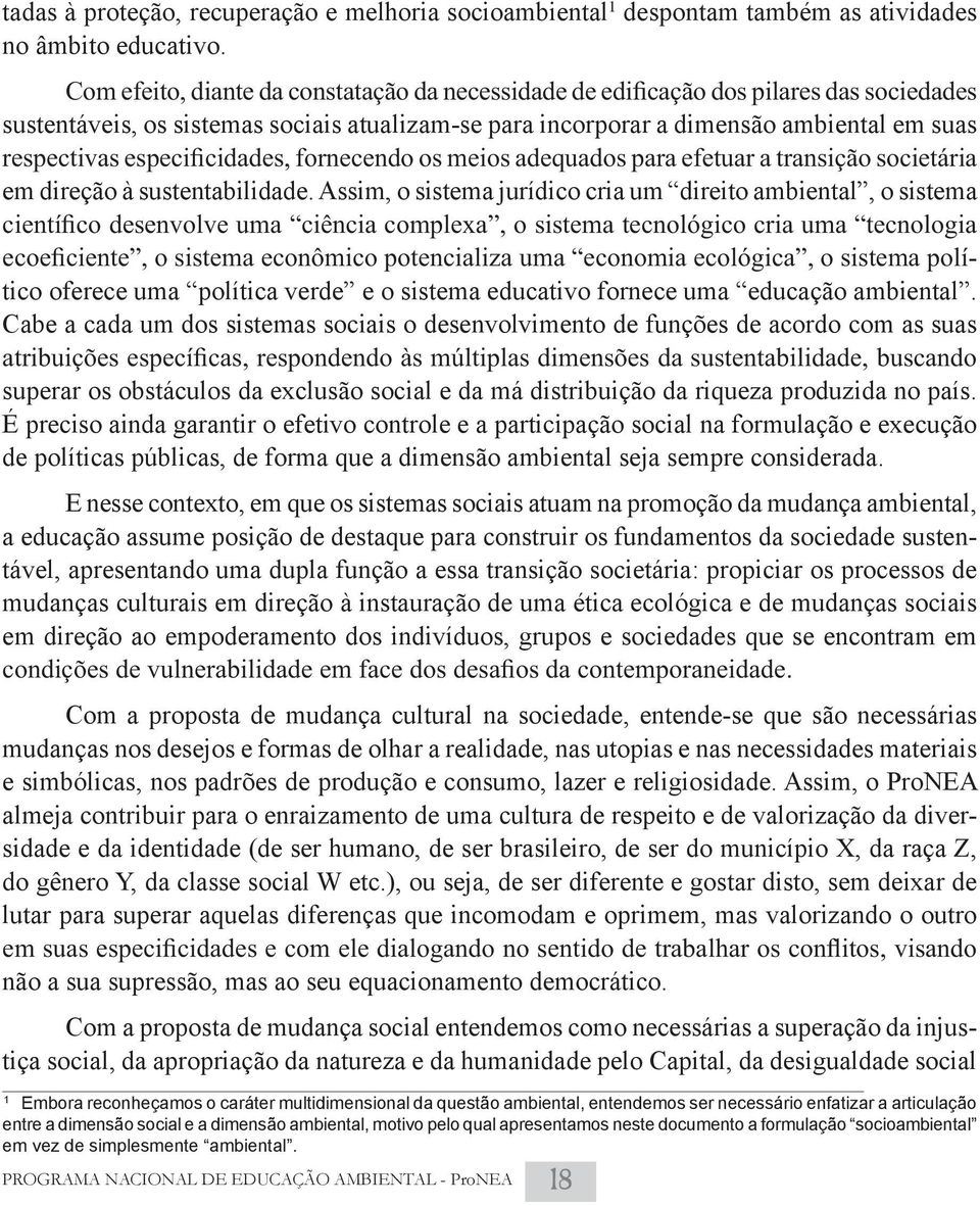 Assim, o sistema jurídico cria um direito ambiental, o sistema tico oferece uma política verde e o sistema educativo fornece uma educação ambiental.