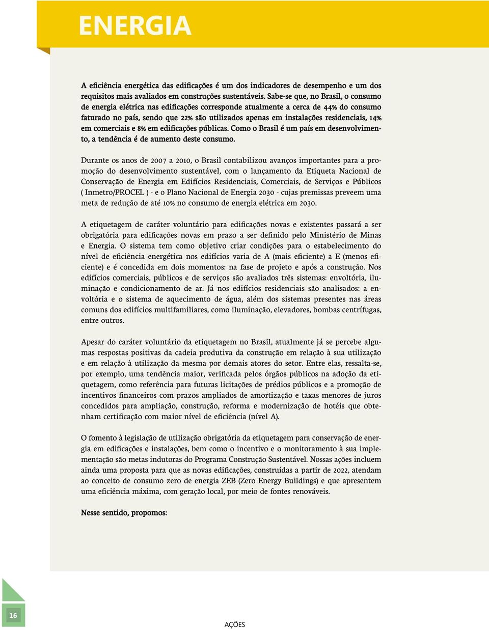 residenciais, 14% em comerciais e 8% em edificações públicas. Como o Brasil é um país em desenvolvimento, a tendência é de aumento deste consumo.