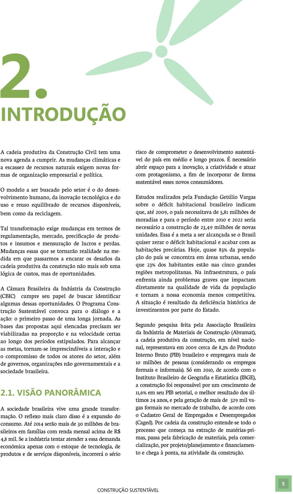 Tal transformação exige mudanças em termos de regulamentação, mercado, precificação de produtos e insumos e mensuração de lucros e perdas.