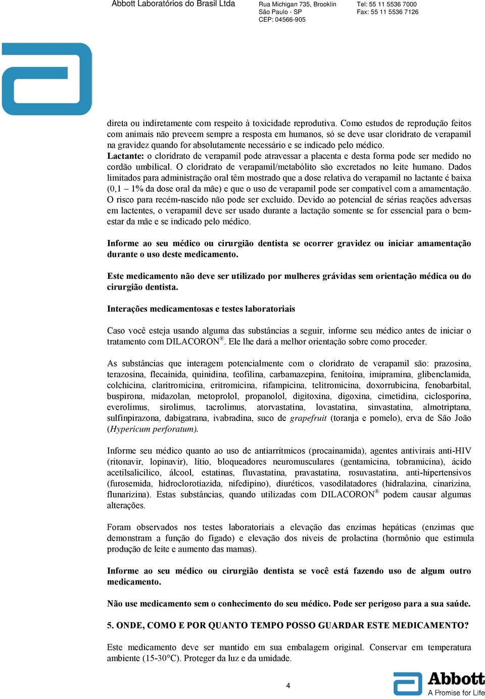 médico. Lactante: o cloridrato de verapamil pode atravessar a placenta e desta forma pode ser medido no cordão umbilical. O cloridrato de verapamil/metabólito são excretados no leite humano.