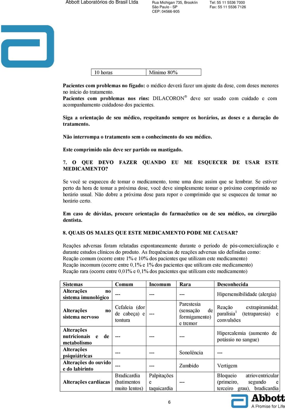 Siga a orientação de seu médico, respeitando sempre os horários, as doses e a duração do tratamento. Não interrompa o tratamento sem o conhecimento do seu médico.