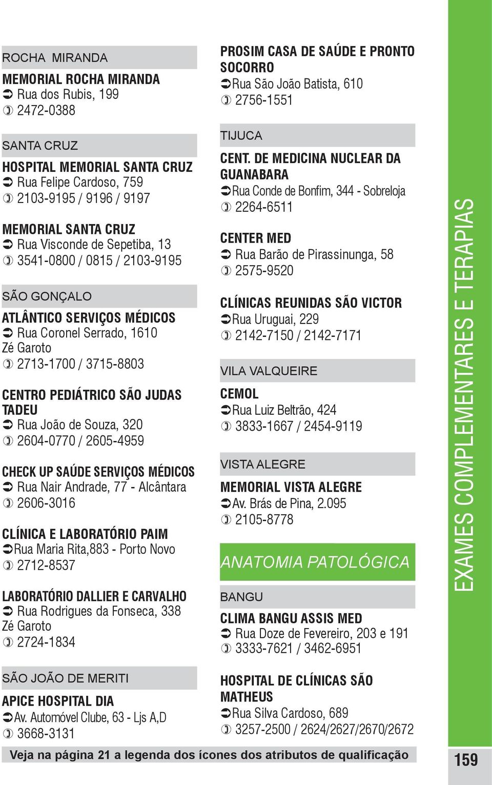 2713-1700 / 3715-8803 CENTRO PEDIÁTRICO SÃO JUDAS TADEU Ü Rua João de Souza, 320 ) 2604-0770 / 2605-4959 CHECK UP SAÚDE SERVIÇOS MÉDICOS Ü Rua Nair Andrade, 77 - Alcântara ) 2606-3016 CLÍNICA E