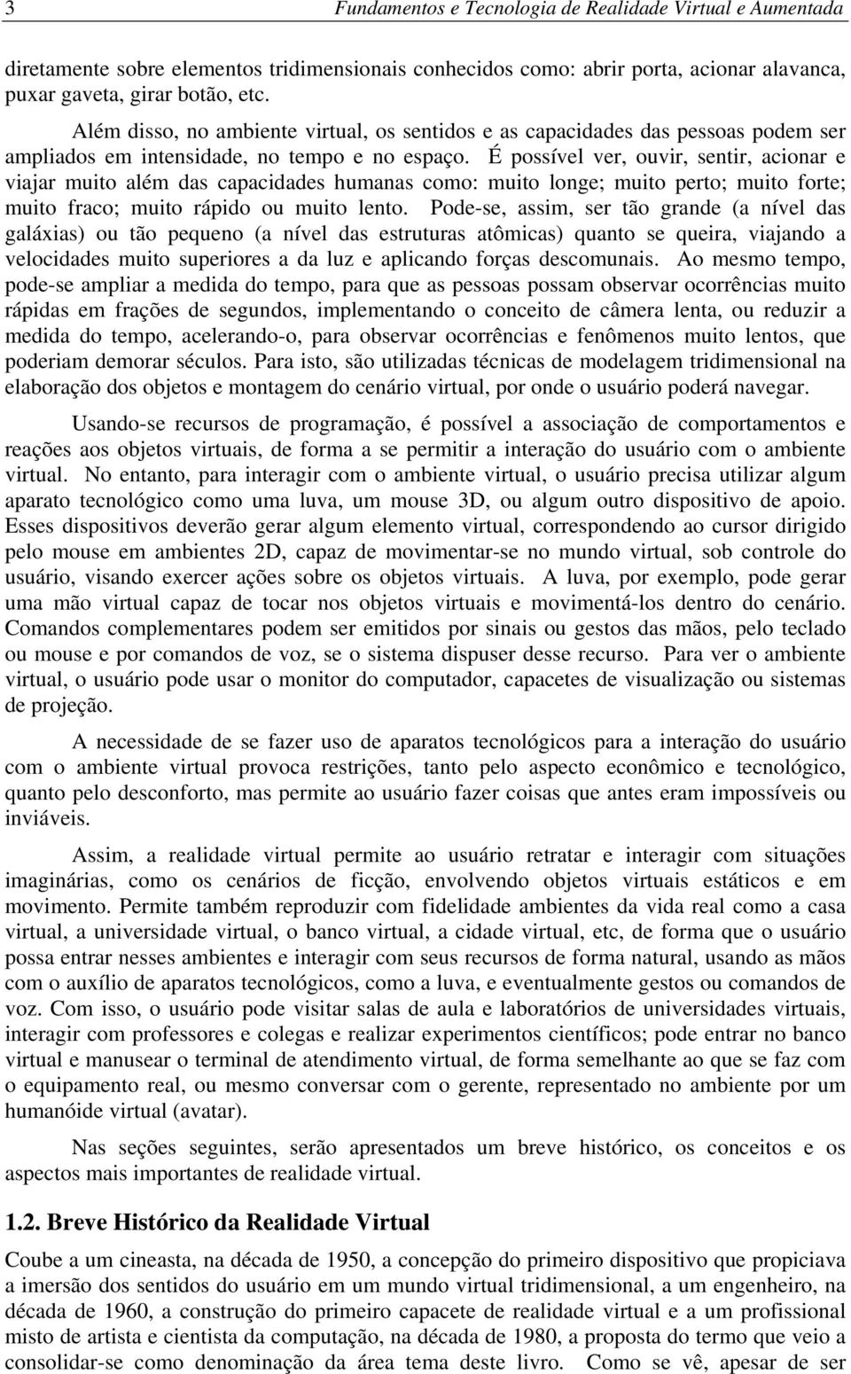 É possível ver, ouvir, sentir, acionar e viajar muito além das capacidades humanas como: muito longe; muito perto; muito forte; muito fraco; muito rápido ou muito lento.