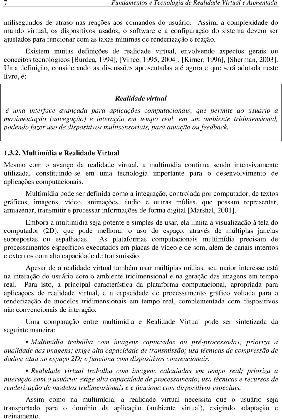 Existem muitas definições de realidade virtual, envolvendo aspectos gerais ou conceitos tecnológicos [Burdea, 1994], [Vince, 1995, 2004], [Kirner, 1996], [Sherman, 2003].