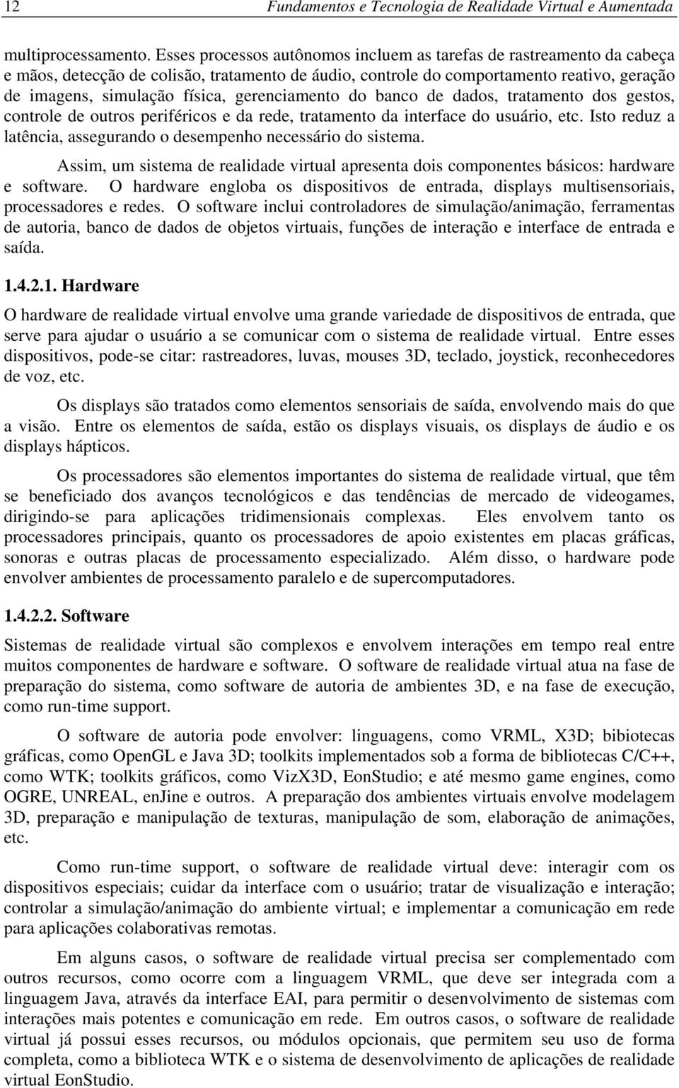 gerenciamento do banco de dados, tratamento dos gestos, controle de outros periféricos e da rede, tratamento da interface do usuário, etc.