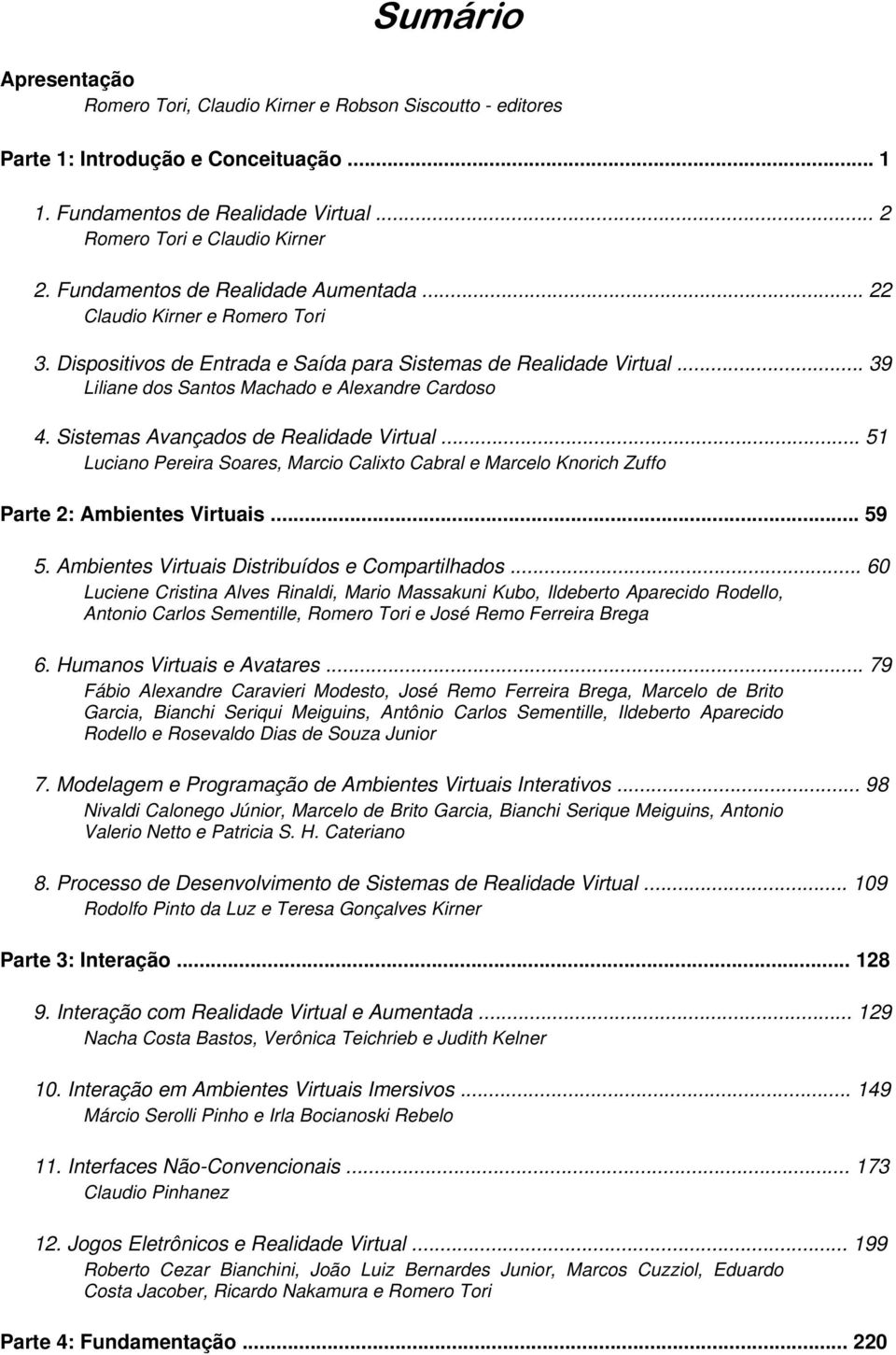 Sistemas Avançados de Realidade Virtual... 51 Luciano Pereira Soares, Marcio Calixto Cabral e Marcelo Knorich Zuffo Parte 2: Ambientes Virtuais... 59 5.