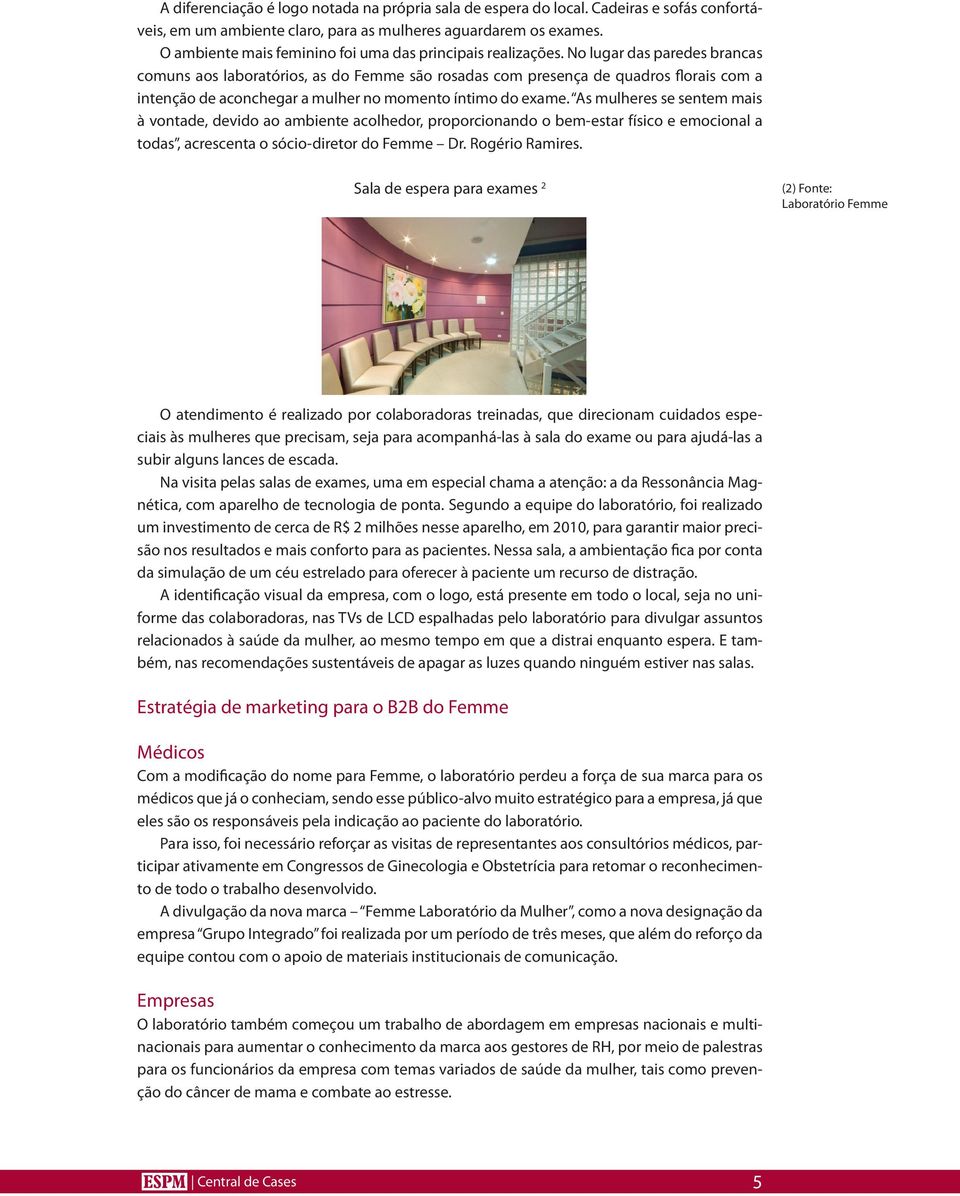 No lugar das paredes brancas comuns aos laboratórios, as do Femme são rosadas com presença de quadros florais com a intenção de aconchegar a mulher no momento íntimo do exame.