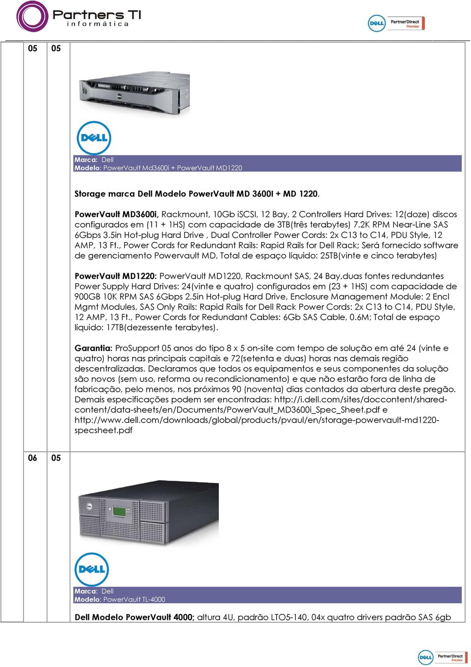 , Power Cords for Redundant Rails: Rapid Rails for Dell Rack; Será fornecido software de gerenciamento Powervault MD, Total de espaço líquido: 25TB(vinte e cinco terabytes) PowerVault MD1220: