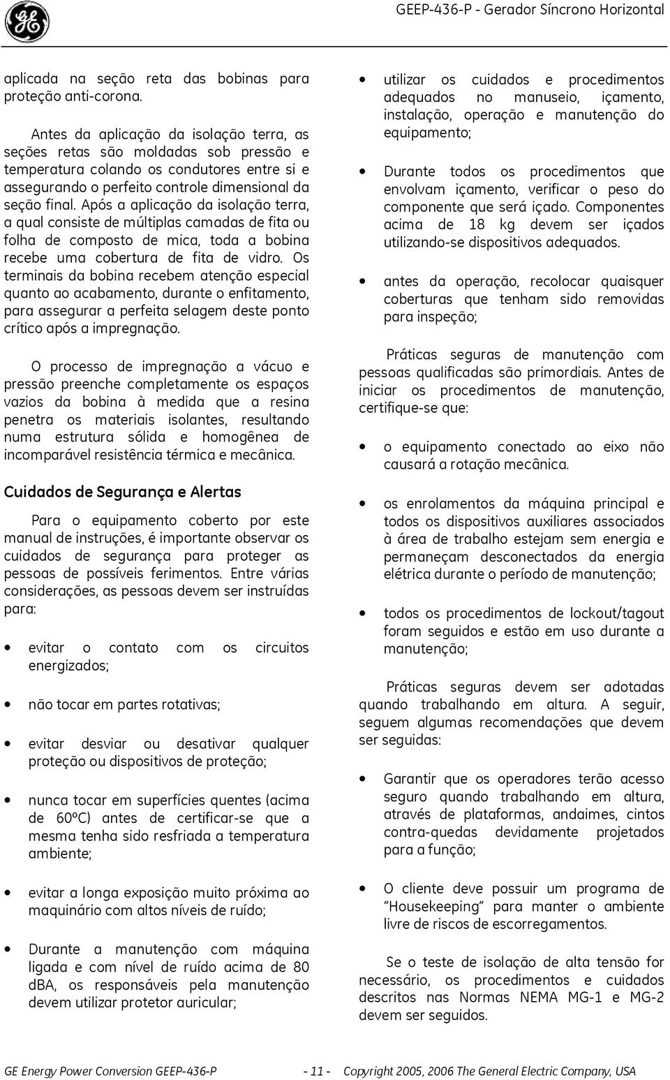 Após a aplicação da isolação terra, a qual consiste de múltiplas camadas de fita ou folha de composto de mica, toda a bobina recebe uma cobertura de fita de vidro.