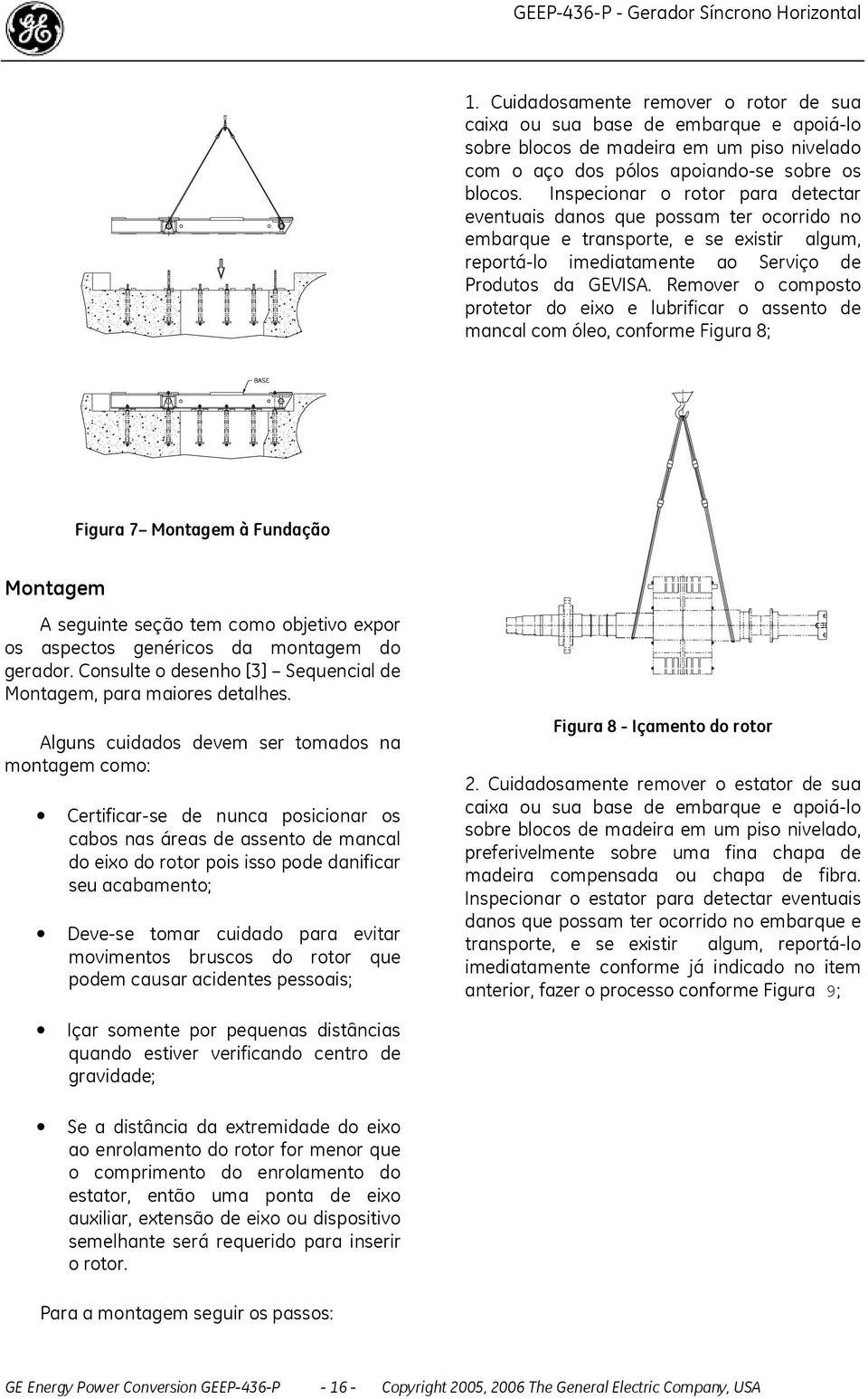 Remover o composto protetor do eixo e lubrificar o assento de mancal com óleo, conforme Figura 8; Figura 7 Montagem à Fundação Montagem A seguinte seção tem como objetivo expor os aspectos genéricos