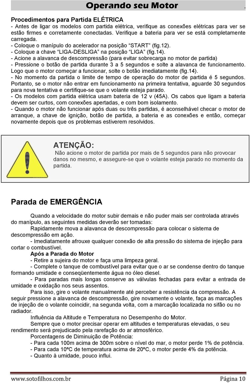 - Acione a alavanca de descompressão (para evitar sobrecarga no motor de partida) - Pressione o botão de partida durante 3 a 5 segundos e solte a alavanca de funcionamento.