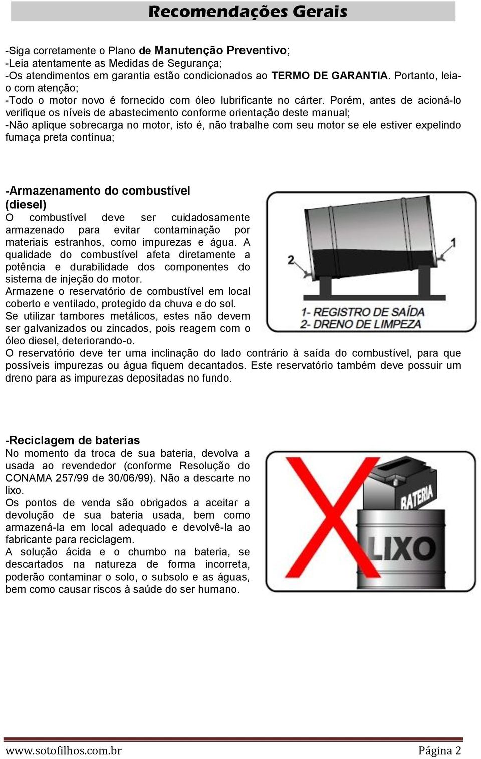 Porém, antes de acioná-lo verifique os níveis de abastecimento conforme orientação deste manual; -Não aplique sobrecarga no motor, isto é, não trabalhe com seu motor se ele estiver expelindo fumaça