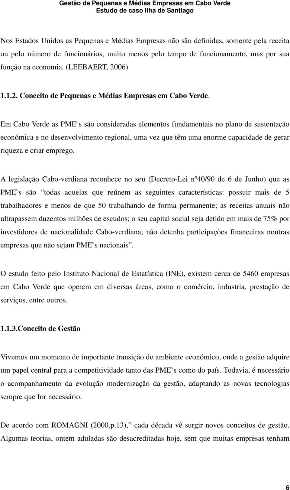 Em Cabo Verde as PME`s são consideradas elementos fundamentais no plano de sustentação económica e no desenvolvimento regional, uma vez que têm uma enorme capacidade de gerar riqueza e criar emprego.