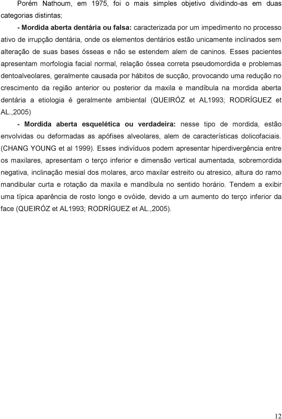 Esses pacientes apresentam morfologia facial normal, relação óssea correta pseudomordida e problemas dentoalveolares, geralmente causada por hábitos de sucção, provocando uma redução no crescimento