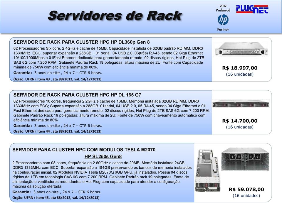 0, 03(três) RJ-45, sendo 02 Giga Ethernet 10/100/1000Mbps e 01Fast Ethernet dedicada para gerenciamento remoto, 02 discos rígidos, Hot Plug de 2TB SAS 6G com 7.200 RPM.