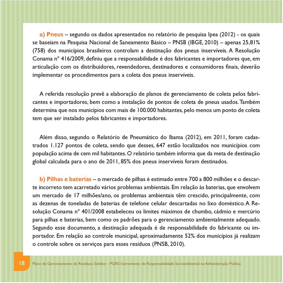 A Resolução Conama nº 416/2009, defi niu que a responsabilidade é dos fabricantes e importadores que, em articulação com os distribuidores, revendedores, destinadores e consumidores fi nais, deverão