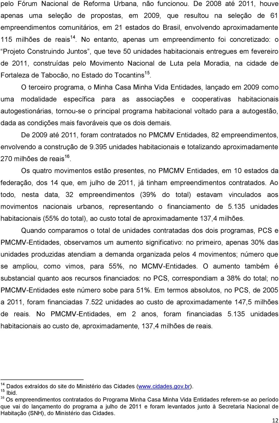 14. No entanto, apenas um empreendimento foi concretizado: o Projeto Construindo Juntos, que teve 50 unidades habitacionais entregues em fevereiro de 2011, construídas pelo Movimento Nacional de Luta