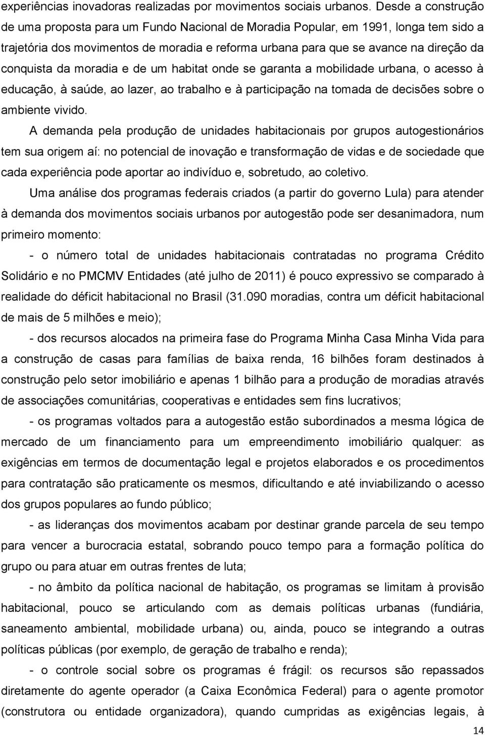 conquista da moradia e de um habitat onde se garanta a mobilidade urbana, o acesso à educação, à saúde, ao lazer, ao trabalho e à participação na tomada de decisões sobre o ambiente vivido.