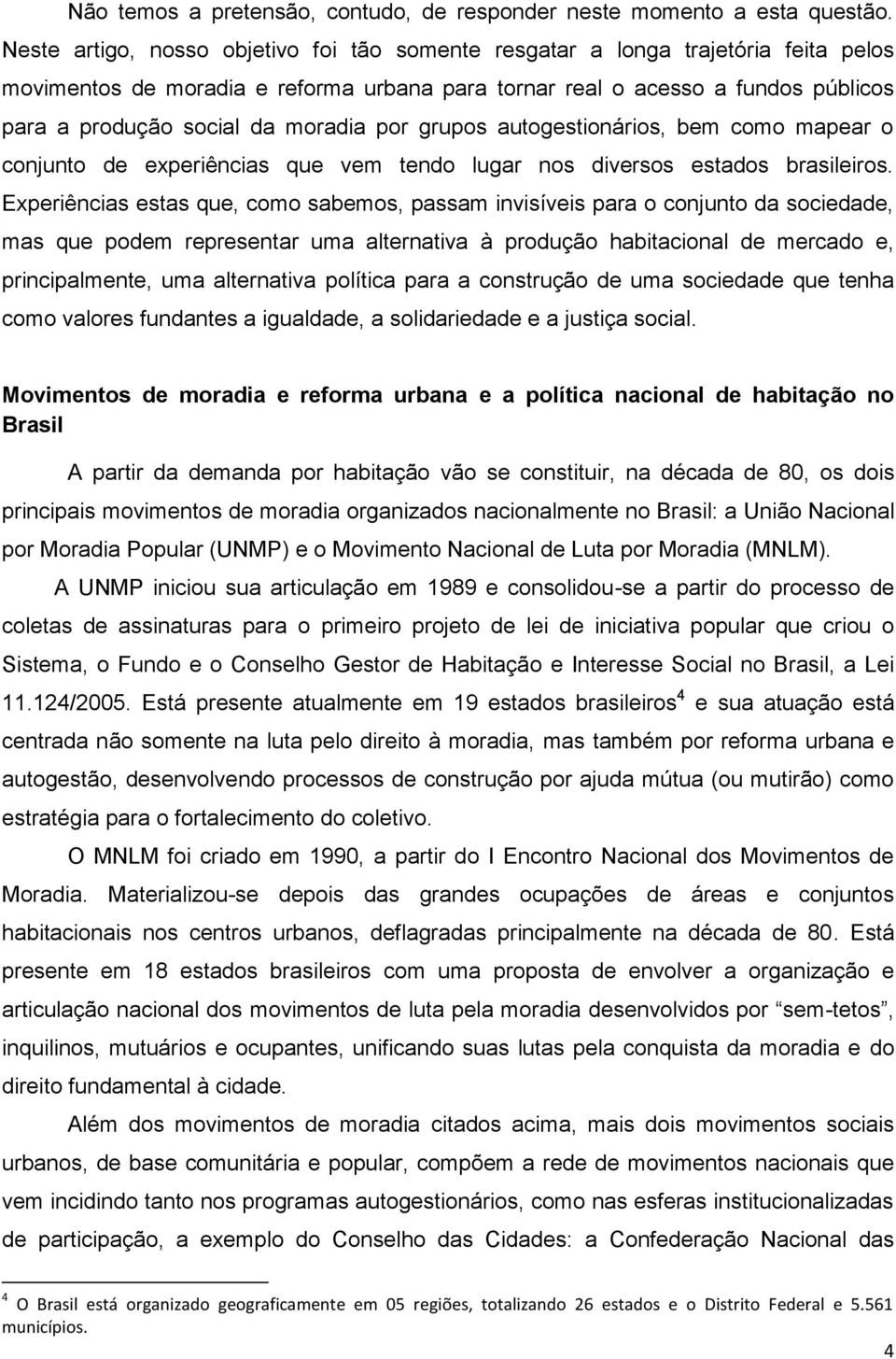 moradia por grupos autogestionários, bem como mapear o conjunto de experiências que vem tendo lugar nos diversos estados brasileiros.