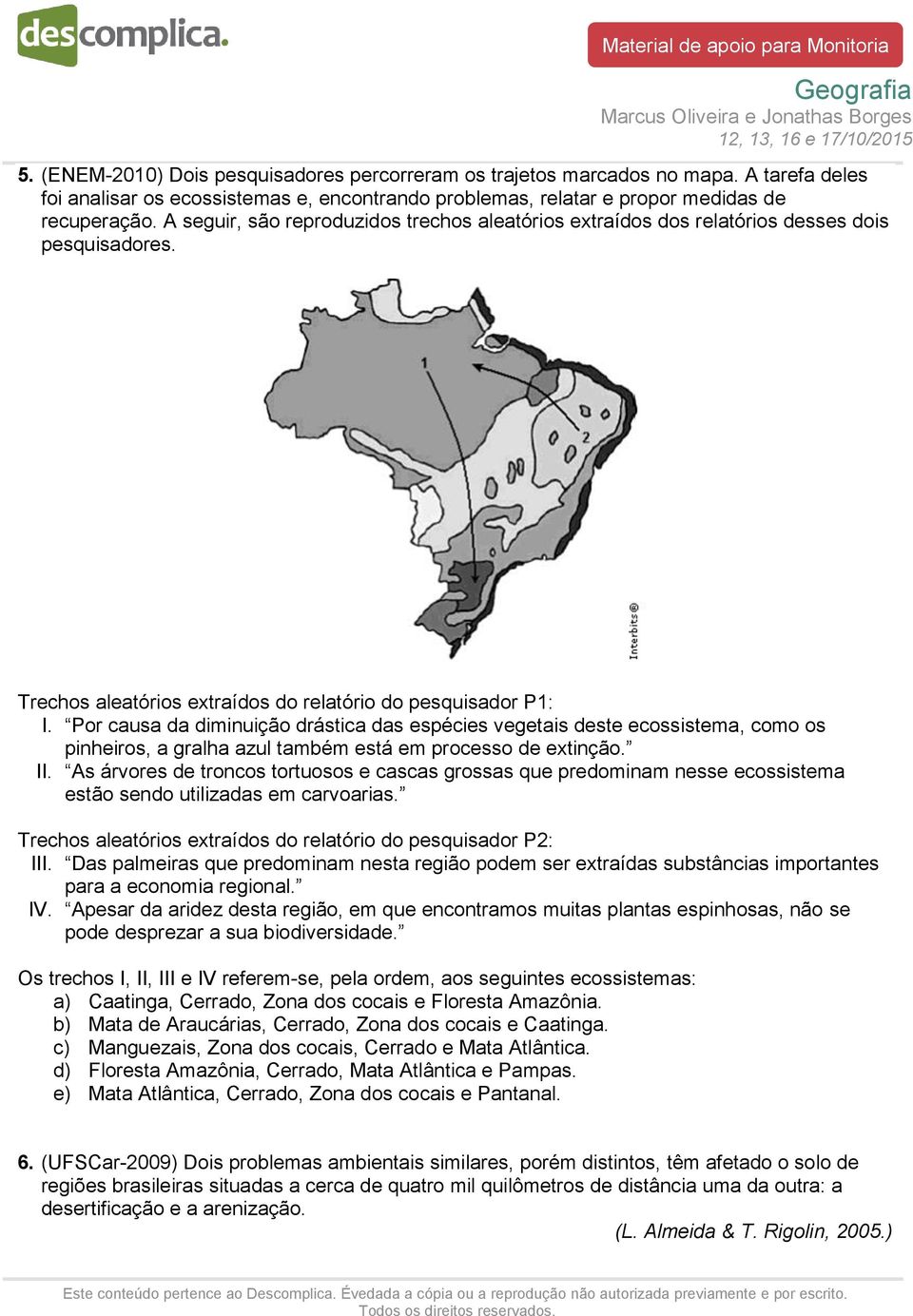 Por causa da diminuição drástica das espécies vegetais deste ecossistema, como os pinheiros, a gralha azul também está em processo de extinção. II.