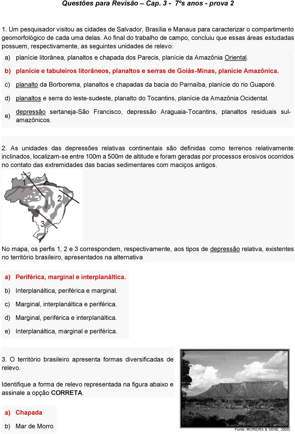 Amazônia Oriental. b) planície e tabuleiros litorâneos, planaltos e serras de Goiás-Minas, planície Amazônica.