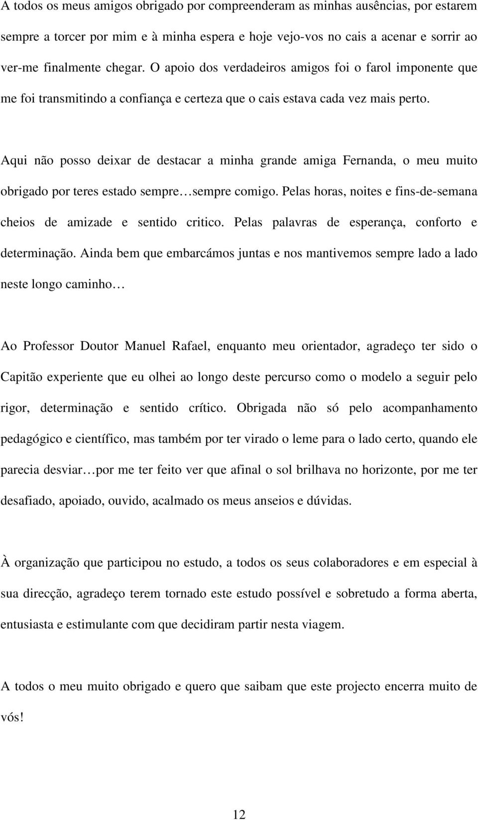 Aqui não posso deixar de destacar a minha grande amiga Fernanda, o meu muito obrigado por teres estado sempre sempre comigo. Pelas horas, noites e fins-de-semana cheios de amizade e sentido critico.