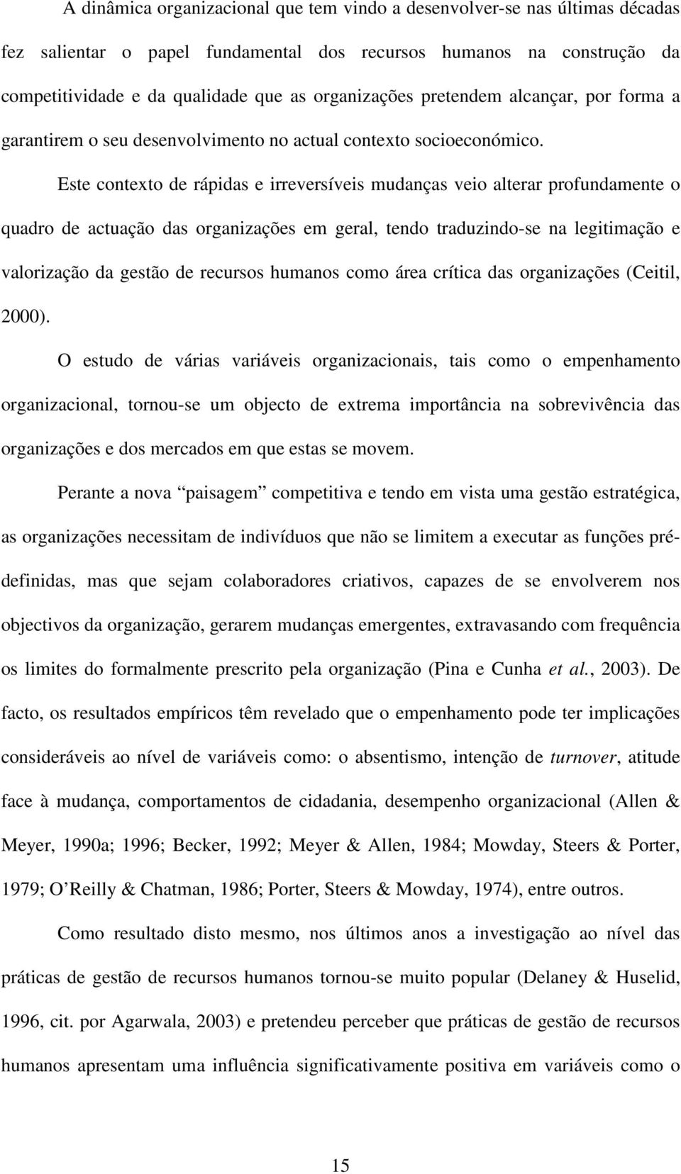 Este contexto de rápidas e irreversíveis mudanças veio alterar profundamente o quadro de actuação das organizações em geral, tendo traduzindo-se na legitimação e valorização da gestão de recursos