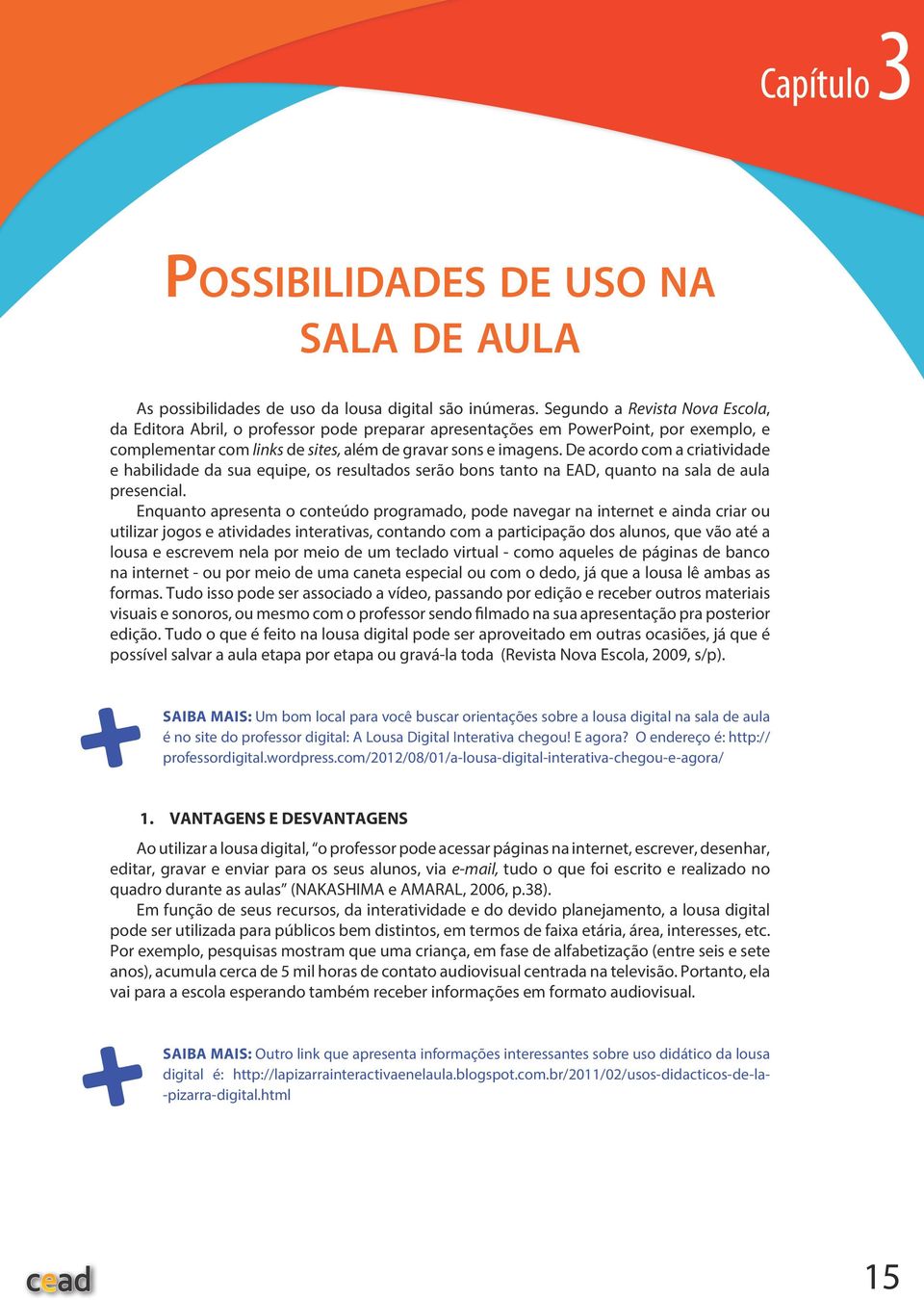 De acordo com a criatividade e habilidade da sua equipe, os resultados serão bons tanto na EAD, quanto na sala de aula presencial.