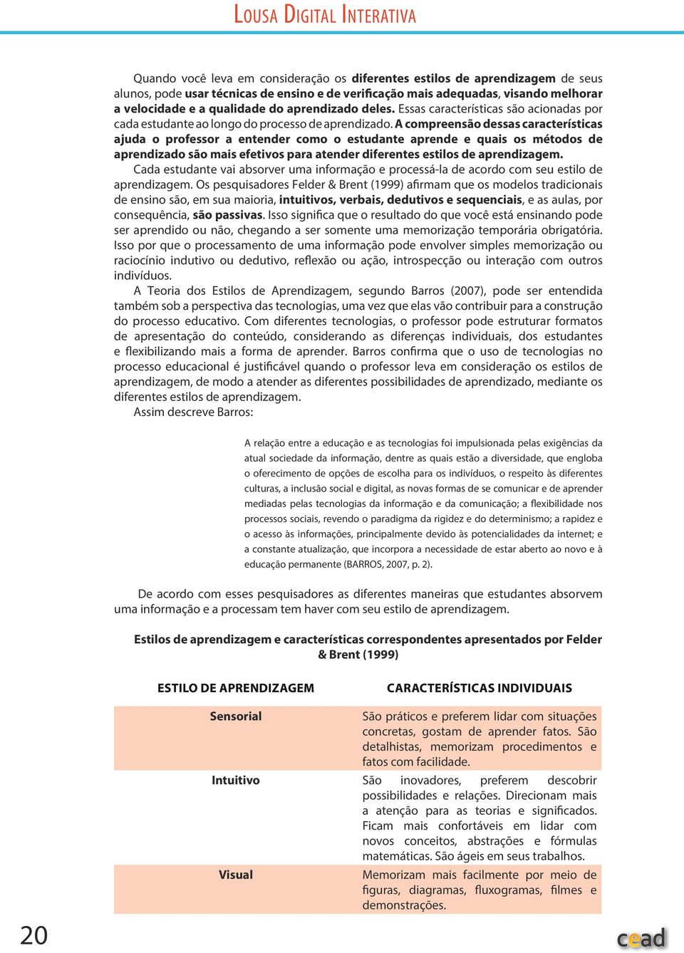 A compreensão dessas características ajuda o professor a entender como o estudante aprende e quais os métodos de aprendizado são mais efetivos para atender diferentes estilos de aprendizagem.