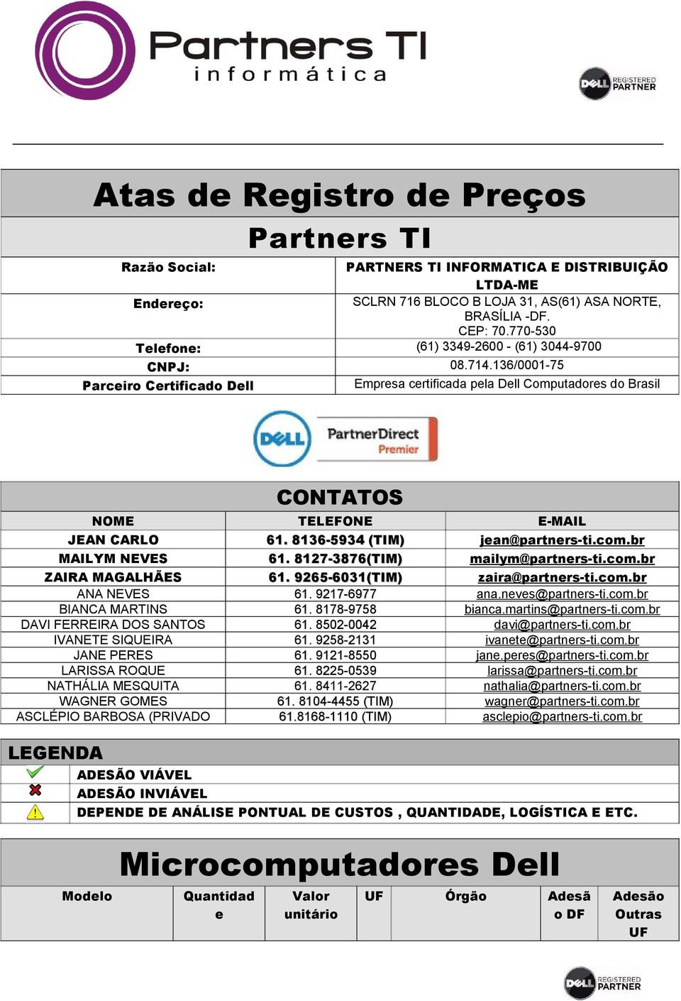 136/0001-75 Empresa certificada pela Dell Computadores do Brasil Endereço: Telefone: CNPJ: Parceiro Certificado Dell CONTATOS NOME JEAN CARLO MAILYM NEVES ZAIRA MAGALHÃES ANA NEVES BIANCA MARTINS