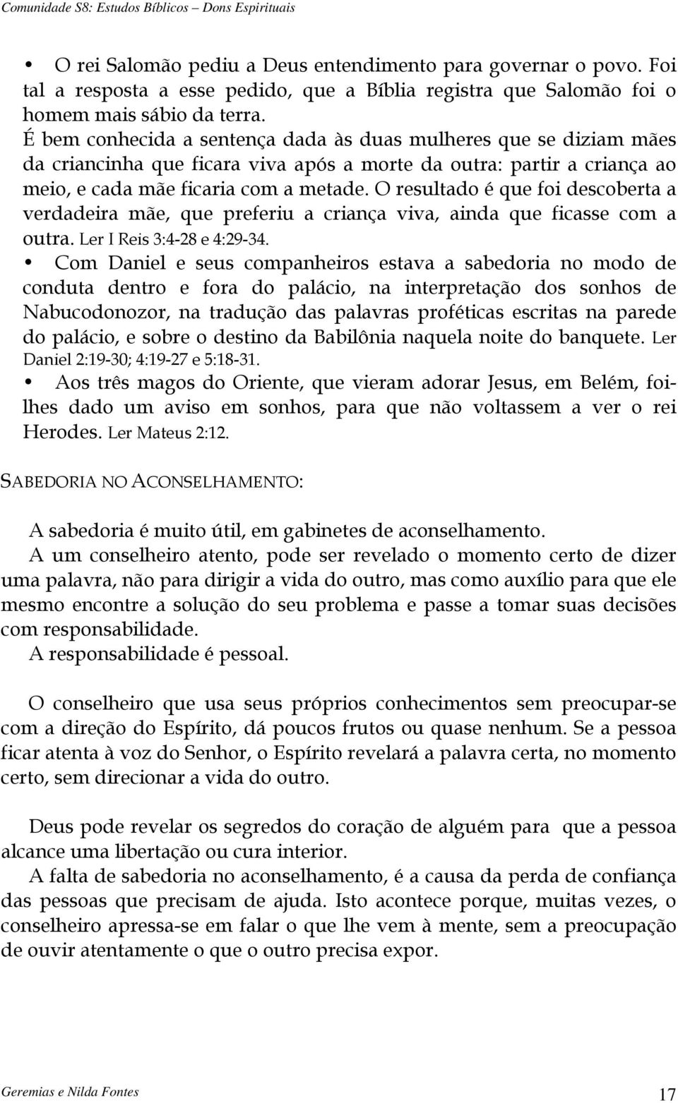 O resultado é que foi descoberta a verdadeira mãe, que preferiu a criança viva, ainda que ficasse com a outra. Ler I Reis 3:4-28 e 4:29-34.