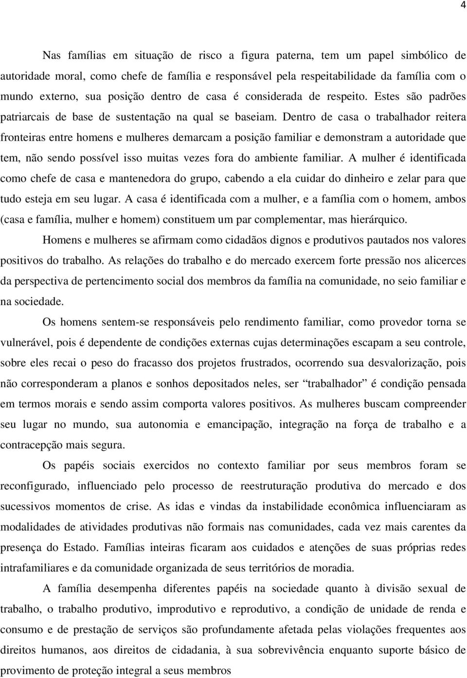 Dentro de casa o trabalhador reitera fronteiras entre homens e mulheres demarcam a posição familiar e demonstram a autoridade que tem, não sendo possível isso muitas vezes fora do ambiente familiar.