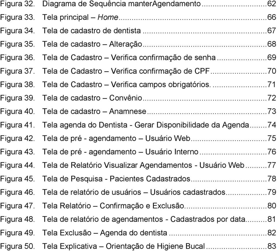 Tela de cadastro Convênio... 72 Figura 40. Tela de cadastro Anamnese... 73 Figura 41. Tela agenda do Dentista - Gerar Disponibilidade da Agenda... 74 Figura 42. Tela de pré - agendamento Usuário Web.