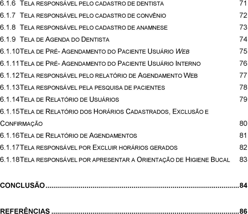 1.14 TELA DE RELATÓRIO DE USUÁRIOS 79 6.1.15 TELA DE RELATÓRIO DOS HORÁRIOS CADASTRADOS, EXCLUSÃO E CONFIRMAÇÃO 80 6.1.16 TELA DE RELATÓRIO DE AGENDAMENTOS 81 6.1.17 TELA RESPONSÁVEL POR EXCLUIR HORÁRIOS GERADOS 82 6.
