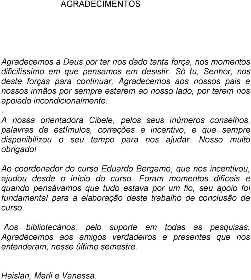 . A nossa orientadora Cibele, pelos seus inúmeros conselhos, palavras de estímulos, correções e incentivo, e que sempre disponibilizou o seu tempo para nos ajudar. Nosso muito obrigado!