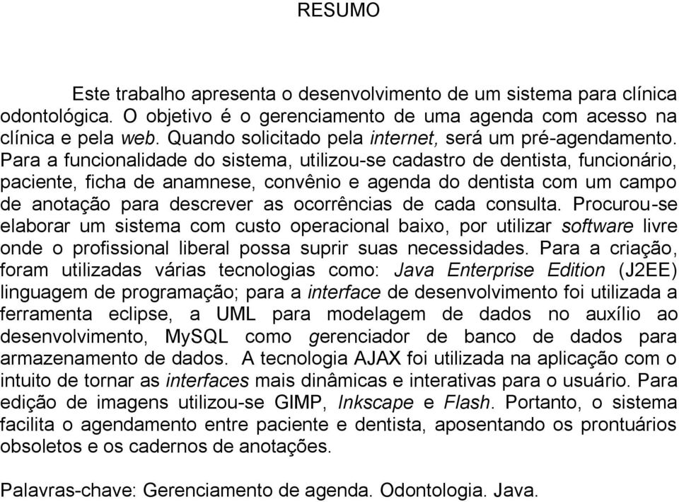 Para a funcionalidade do sistema, utilizou-se cadastro de dentista, funcionário, paciente, ficha de anamnese, convênio e agenda do dentista com um campo de anotação para descrever as ocorrências de