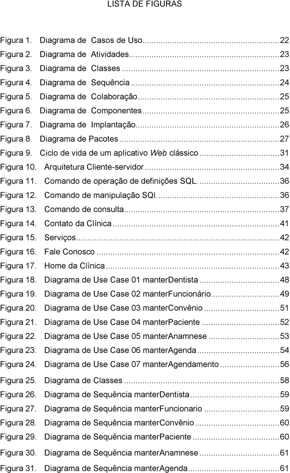 .. 31 Figura 10. Arquitetura Cliente-servidor... 34 Figura 11. Comando de operação de definições SQL.... 36 Figura 12. Comando de manipulação SQl.... 36 Figura 13. Comando de consulta... 37 Figura 14.