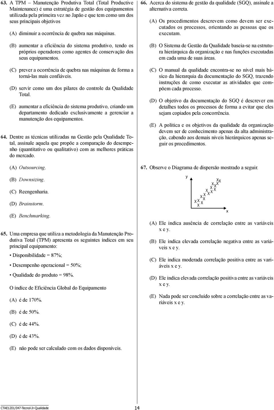 (C) prever a ocorrência de quebra nas máquinas de forma a torná-las mais confiáveis. (D) servir como um dos pilares do controle da Qualidade Total.