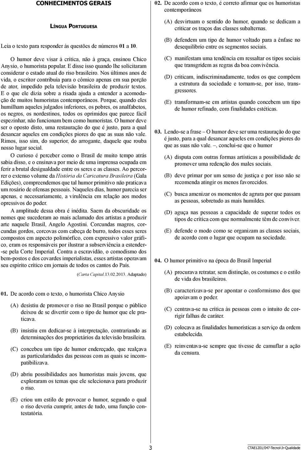 Nos últimos anos de vida, o escritor contribuía para o cômico apenas em sua porção de ator, impedido pela televisão brasileira de produzir textos.