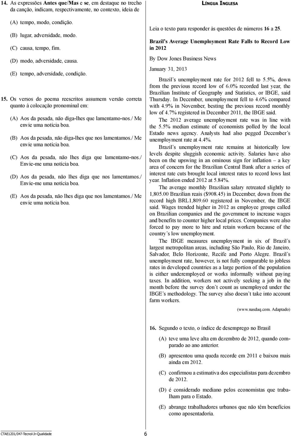 Os versos do poema reescritos assumem versão correta quanto à colocação pronominal em: (A) Aos da pesada, não diga-lhes que lamentamo-nos./ Me envie uma notícia boa.