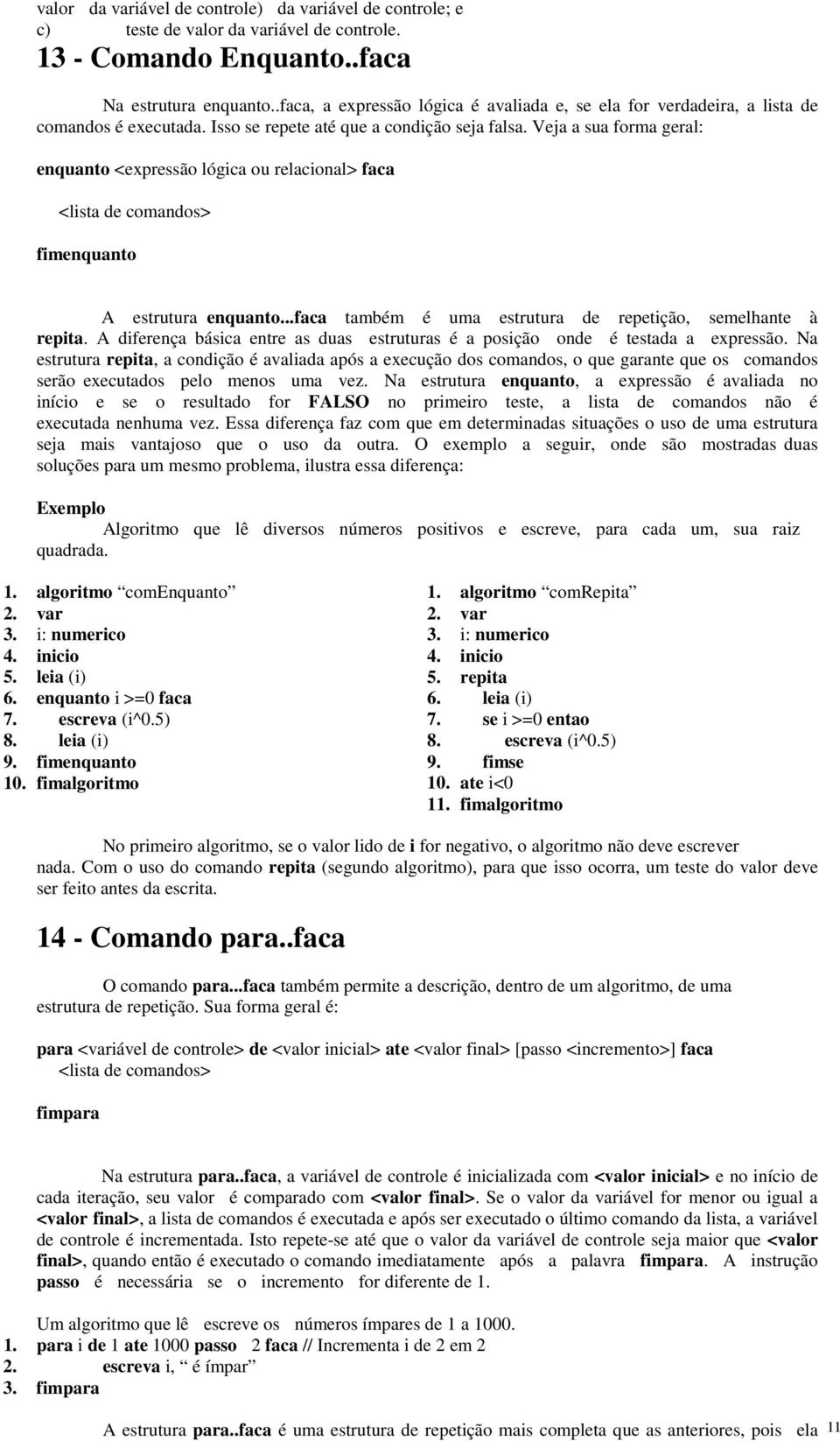 Veja a sua forma geral: enquanto <expressão lógica ou relacional> faca <lista de comandos> fimenquanto A estrutura enquanto...faca também é uma estrutura de repetição, semelhante à repita.